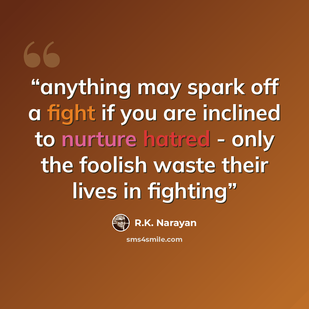 “anything may spark off a fight if you are inclined to nurture hatred - only the foolish waste their lives in fighting” quote by R.K. Narayan