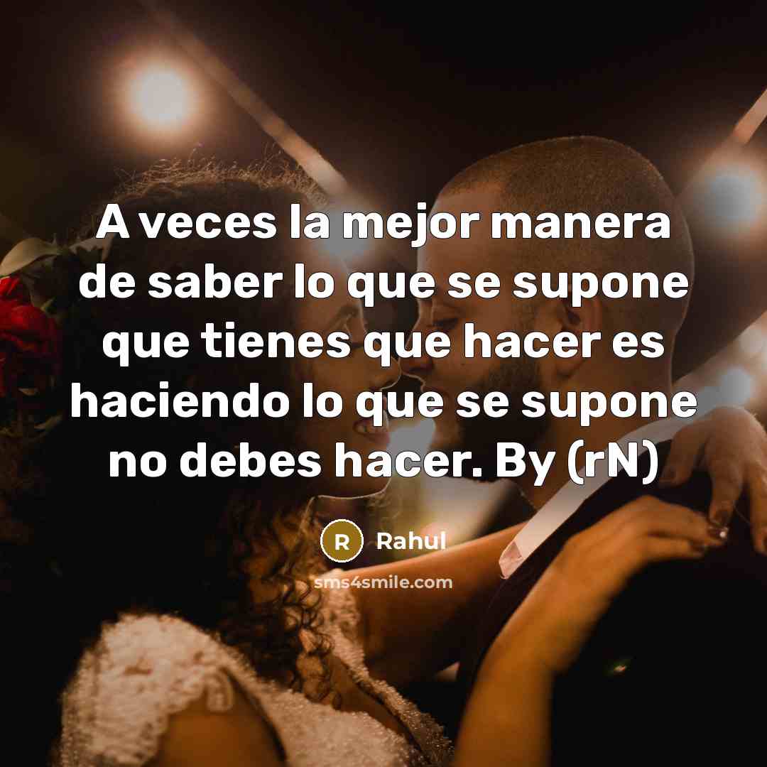 “A veces la mejor manera de saber lo que se supone que tienes que hacer es haciendo lo que se supone no debes hacer. By (rN)” quote by Rahul