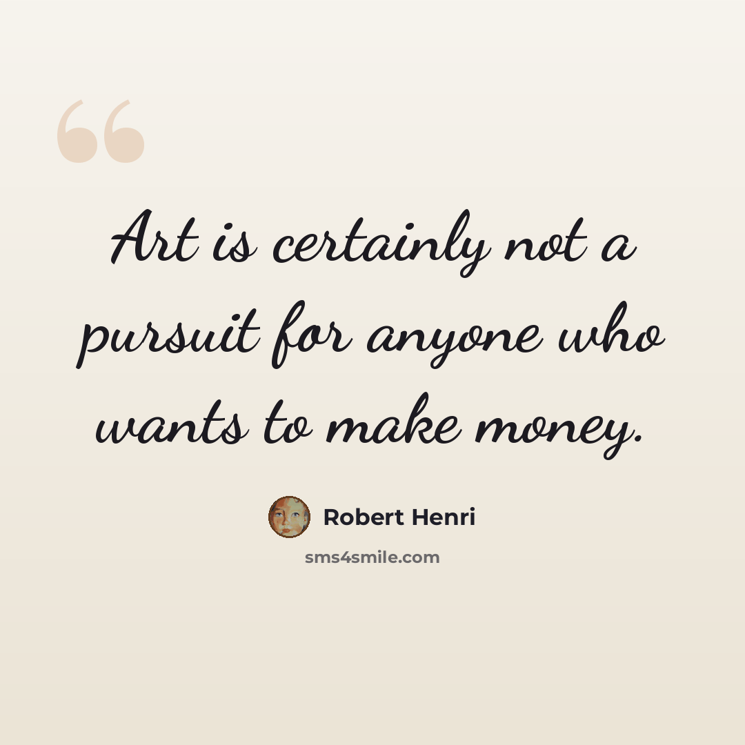 “Art is certainly not a pursuit for anyone who wants to make money.” quote by Robert Henri