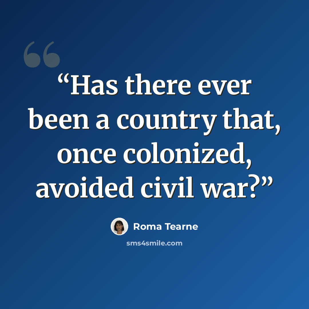 “Has there ever been a country that, once colonized, avoided civil war?” quote by Roma Tearne