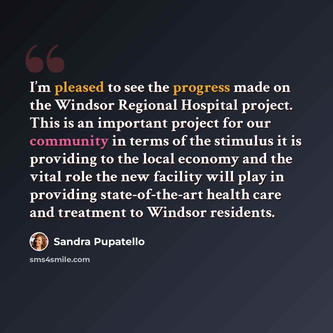 “I’m pleased to see the progress made on the Windsor Regional Hospital project. This is an important project for our community in terms of the stimulus it is providing to the local economy and the vital role the new facility will play in providing state-of-the-art health care and treatment to…” quote by Sandra Pupatello