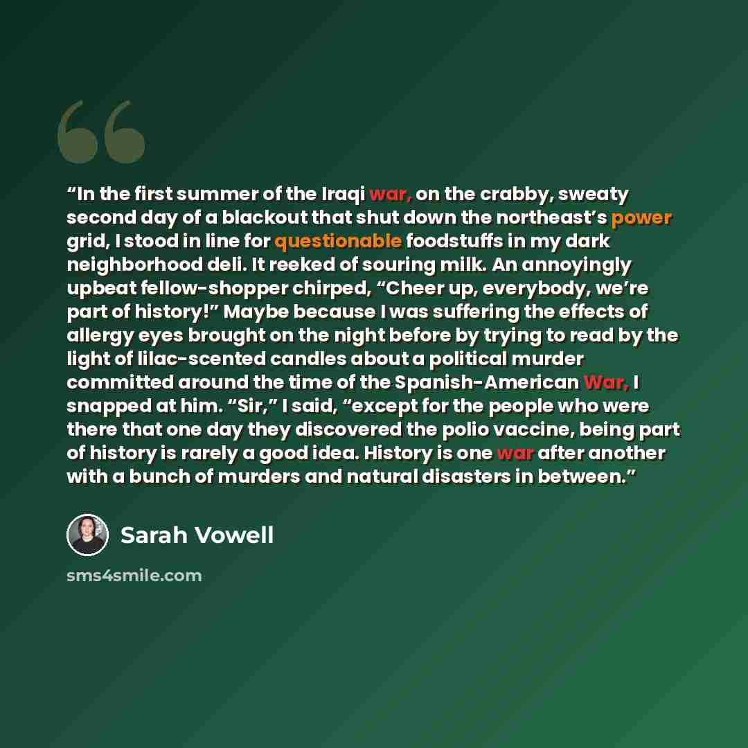 “In the first summer of the Iraqi war, on the crabby, sweaty second day of a blackout that shut down the northeast’s power grid, I stood in line for questionable foodstuffs in my dark neighborhood deli. It reeked of souring milk. An annoyingly upbeat fellow-shopper chirped, “Cheer up, everybody…” quote by Sarah Vowell