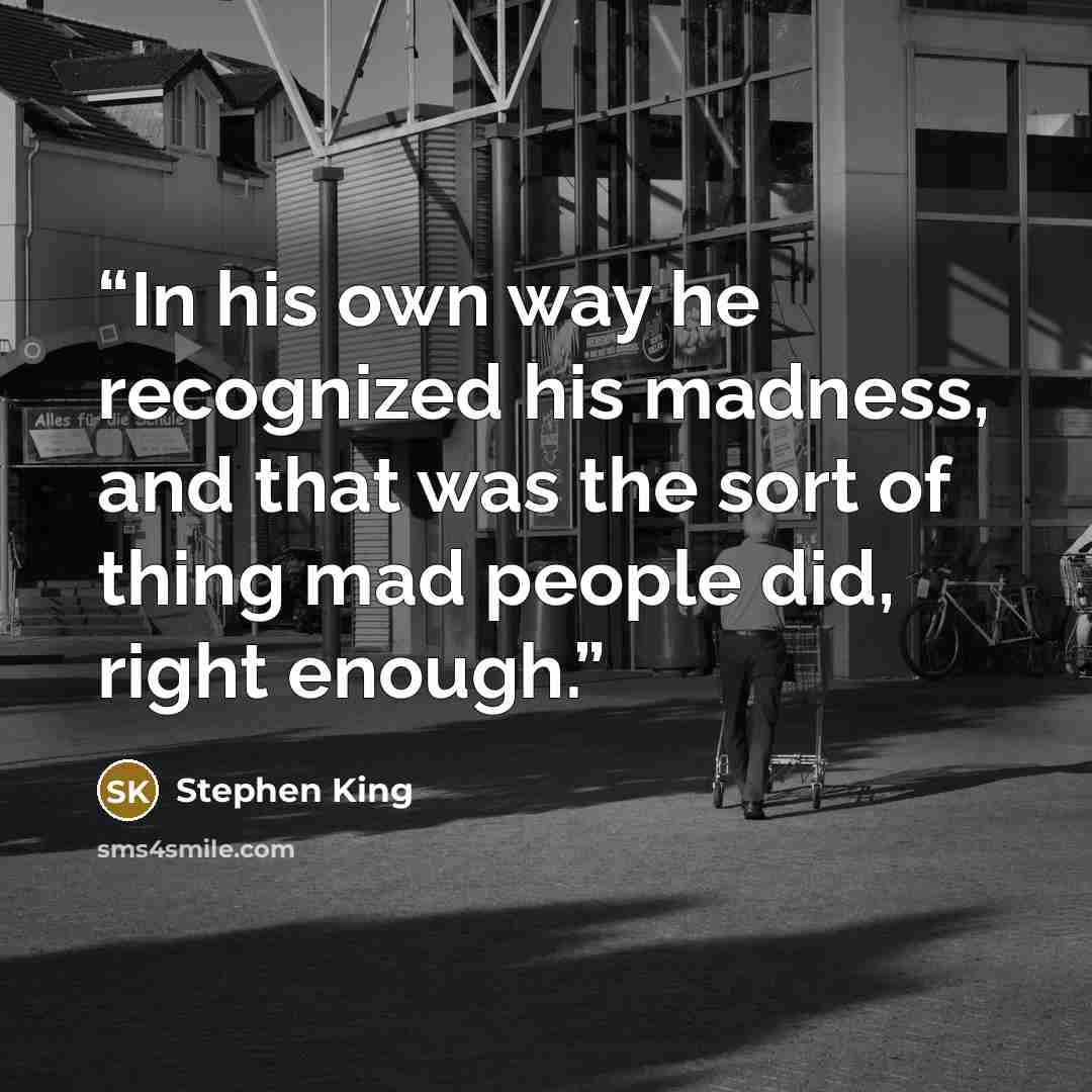 “In his own way he recognized his madness, and that was the sort of thing mad people did, right enough.” quote by Stephen King
