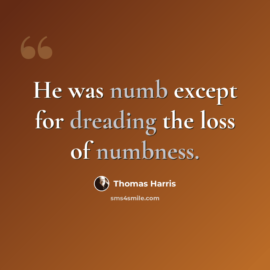 “He was numb except for dreading the loss of numbness.” quote by Thomas Harris