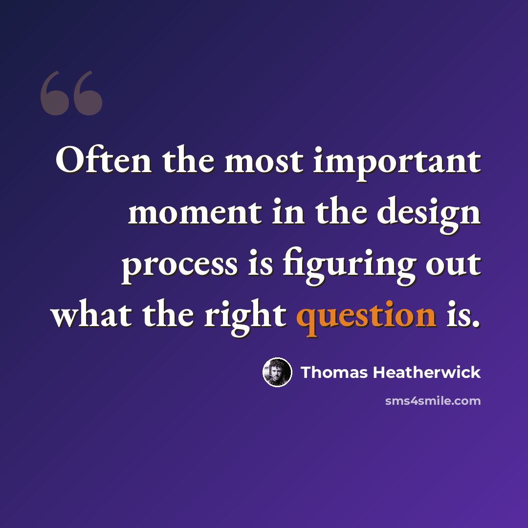 “Often the most important moment in the design process is figuring out what the right question is.” quote by Thomas Heatherwick