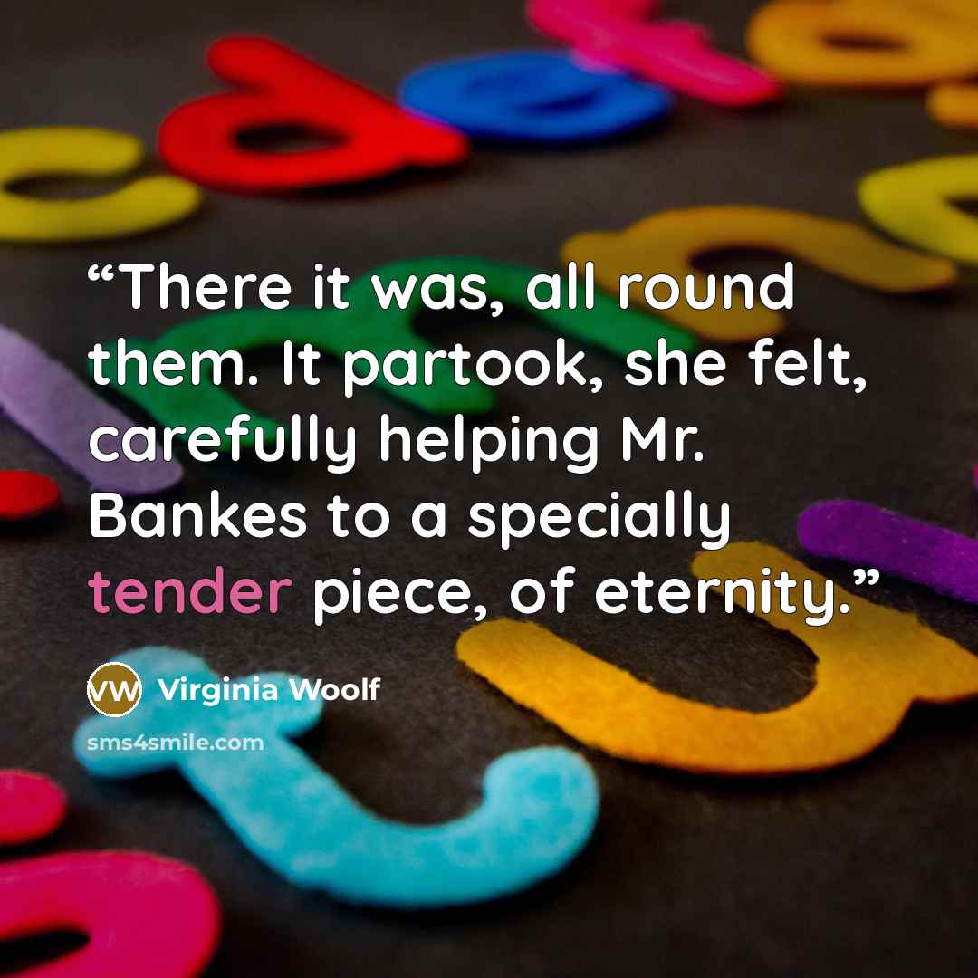 “There it was, all round them. It partook, she felt, carefully helping Mr. Bankes to a specially tender piece, of eternity.” quote by Virginia Woolf