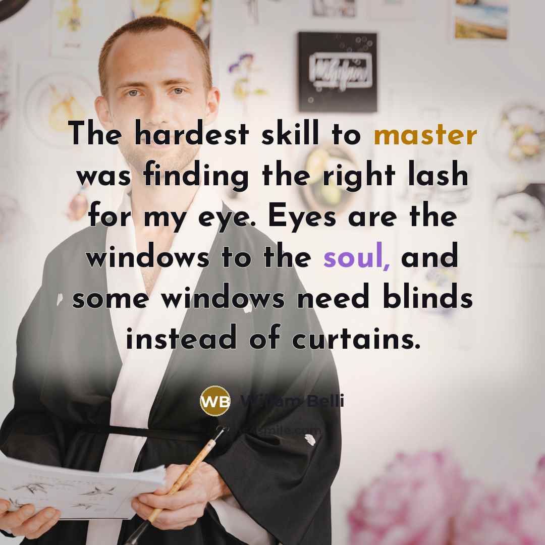 “The hardest skill to master was finding the right lash for my eye. Eyes are the windows to the soul, and some windows need blinds instead of curtains.” quote by Willam Belli