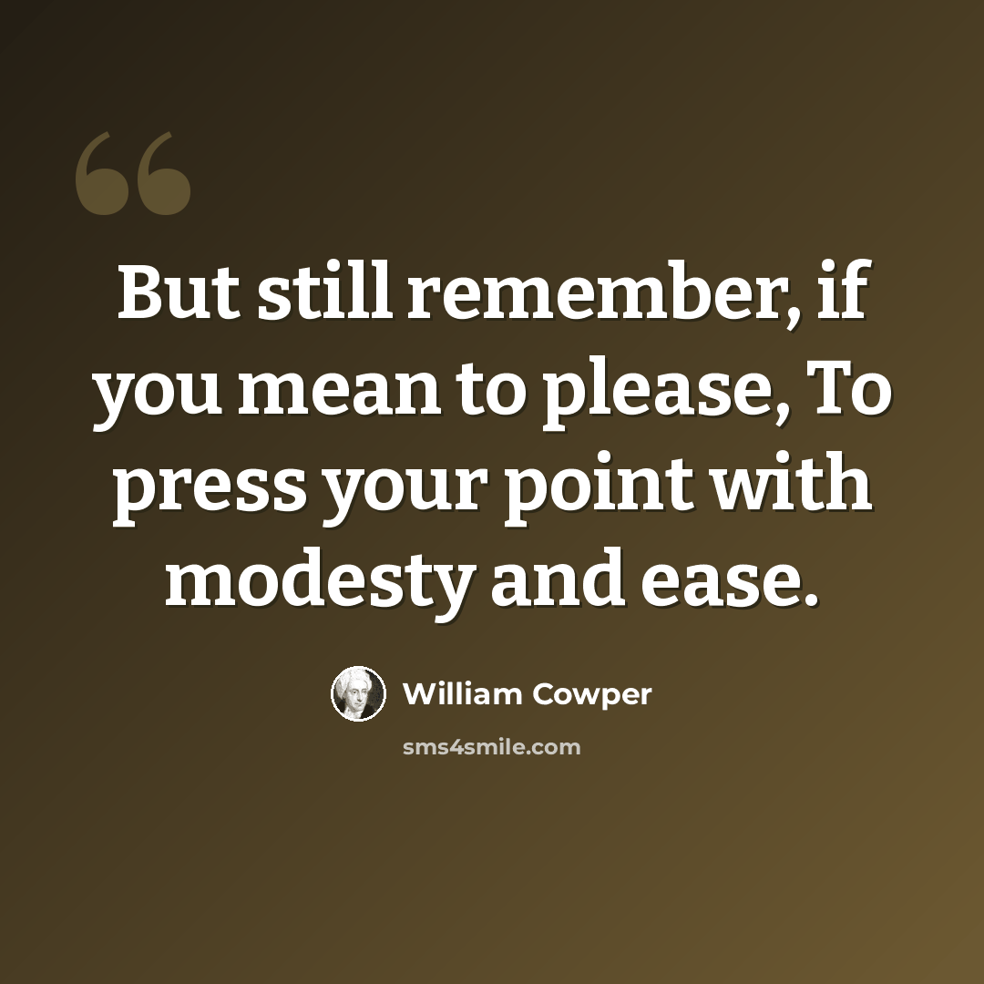 “But still remember, if you mean to please, To press your point with modesty and ease.” quote by William Cowper