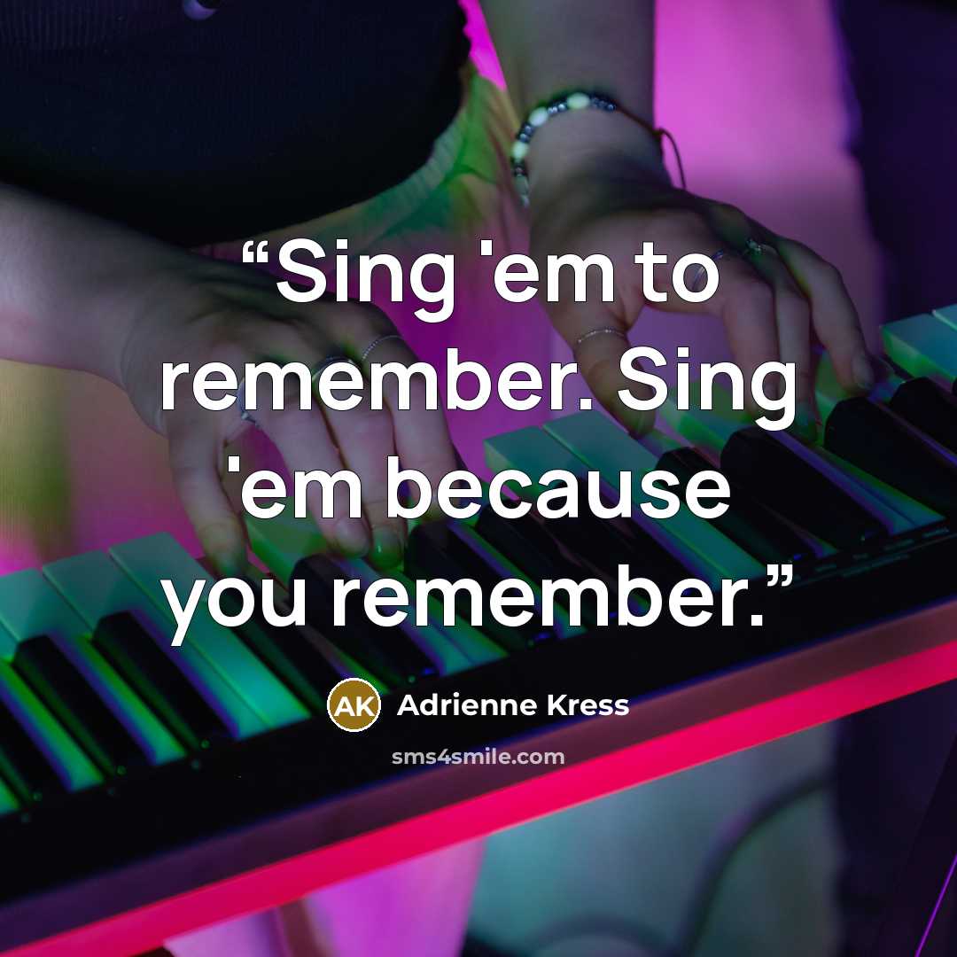 “Sing 'em to remember. Sing 'em because you remember.” quote by Adrienne Kress