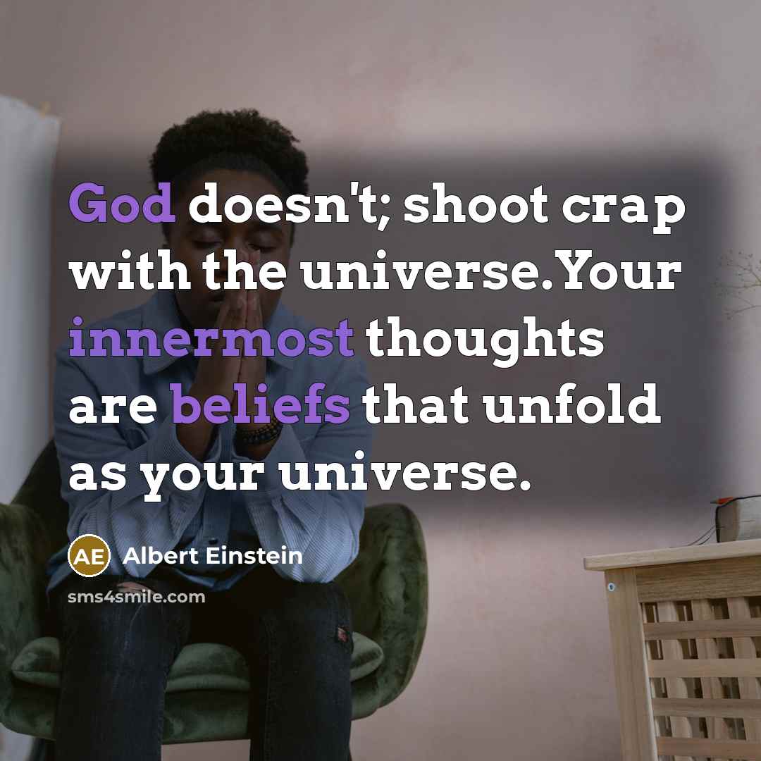 “God doesn't; shoot crap with the universe.Your innermost thoughts are beliefs that unfold as your universe.” quote by Albert Einstein