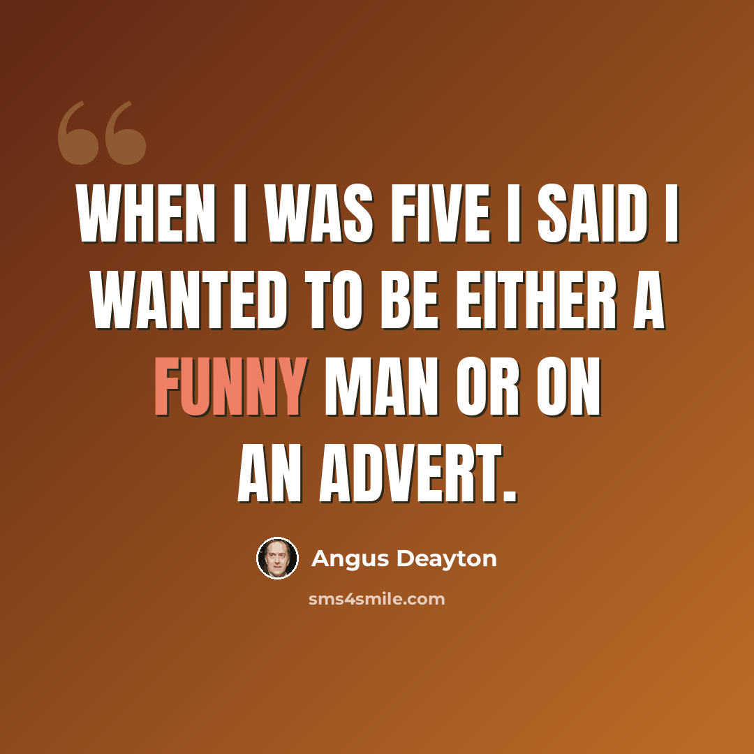 “When I was five I said I wanted to be either a funny man or on an advert.” quote by Angus Deayton