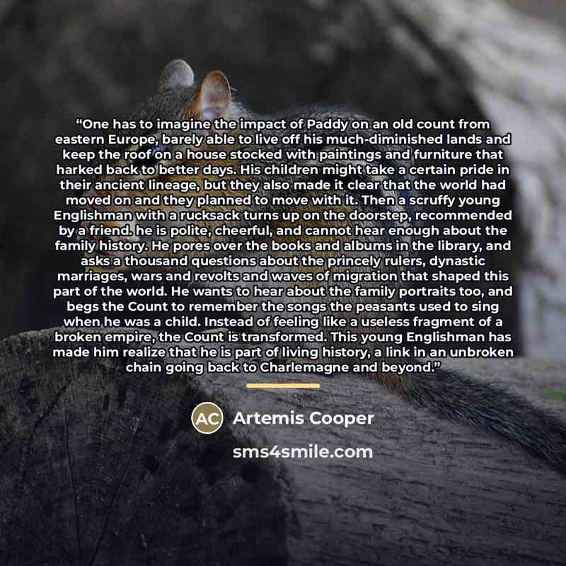 “One has to imagine the impact of Paddy on an old count from eastern Europe, barely able to live off his much-diminished lands and keep the roof on a house stocked with paintings and furniture that harked back to better days. His children might take a certain pride in their ancient lineage, but…” quote by Artemis Cooper