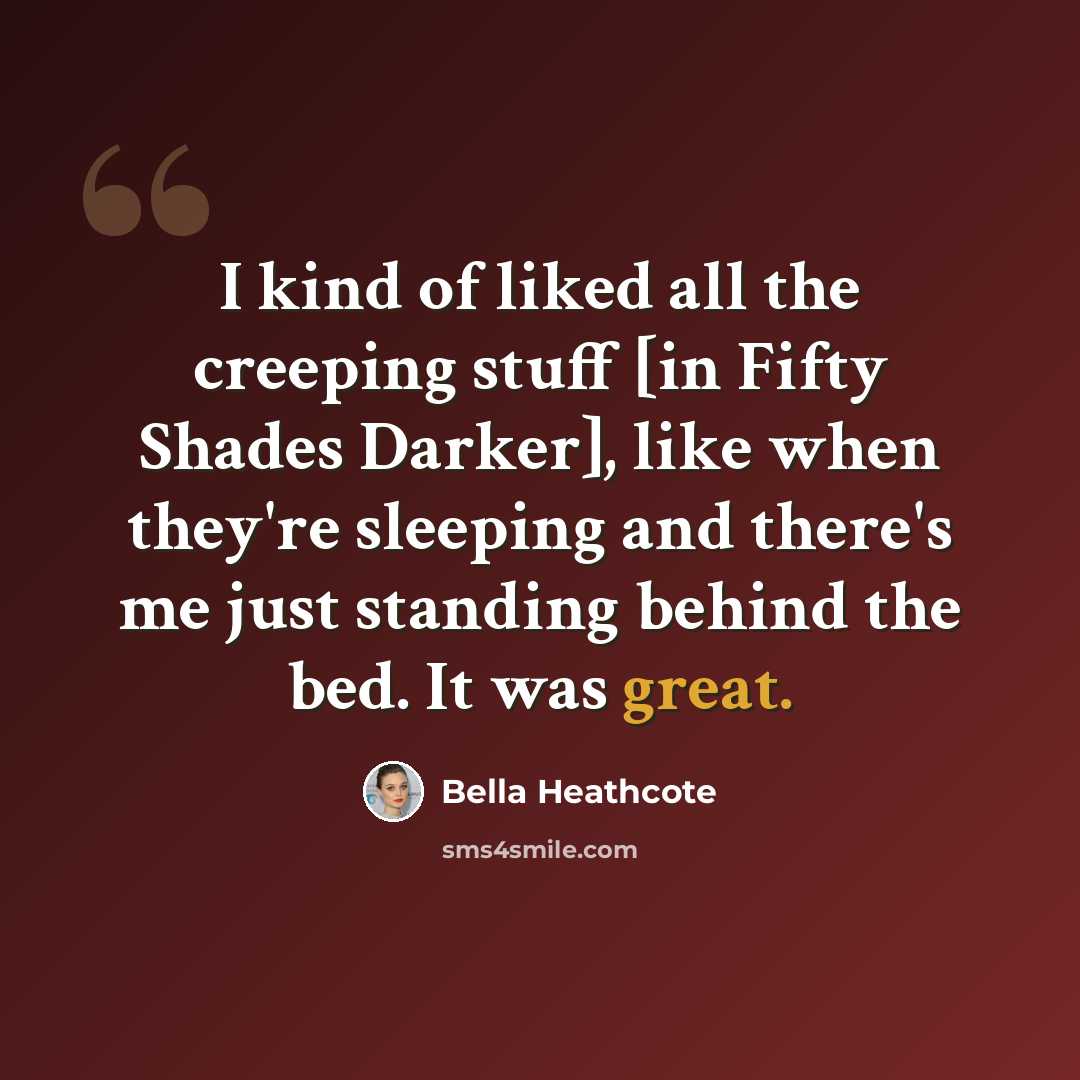 “I kind of liked all the creeping stuff [in Fifty Shades Darker], like when they're sleeping and there's me just standing behind the bed. It was great.” quote by Bella Heathcote