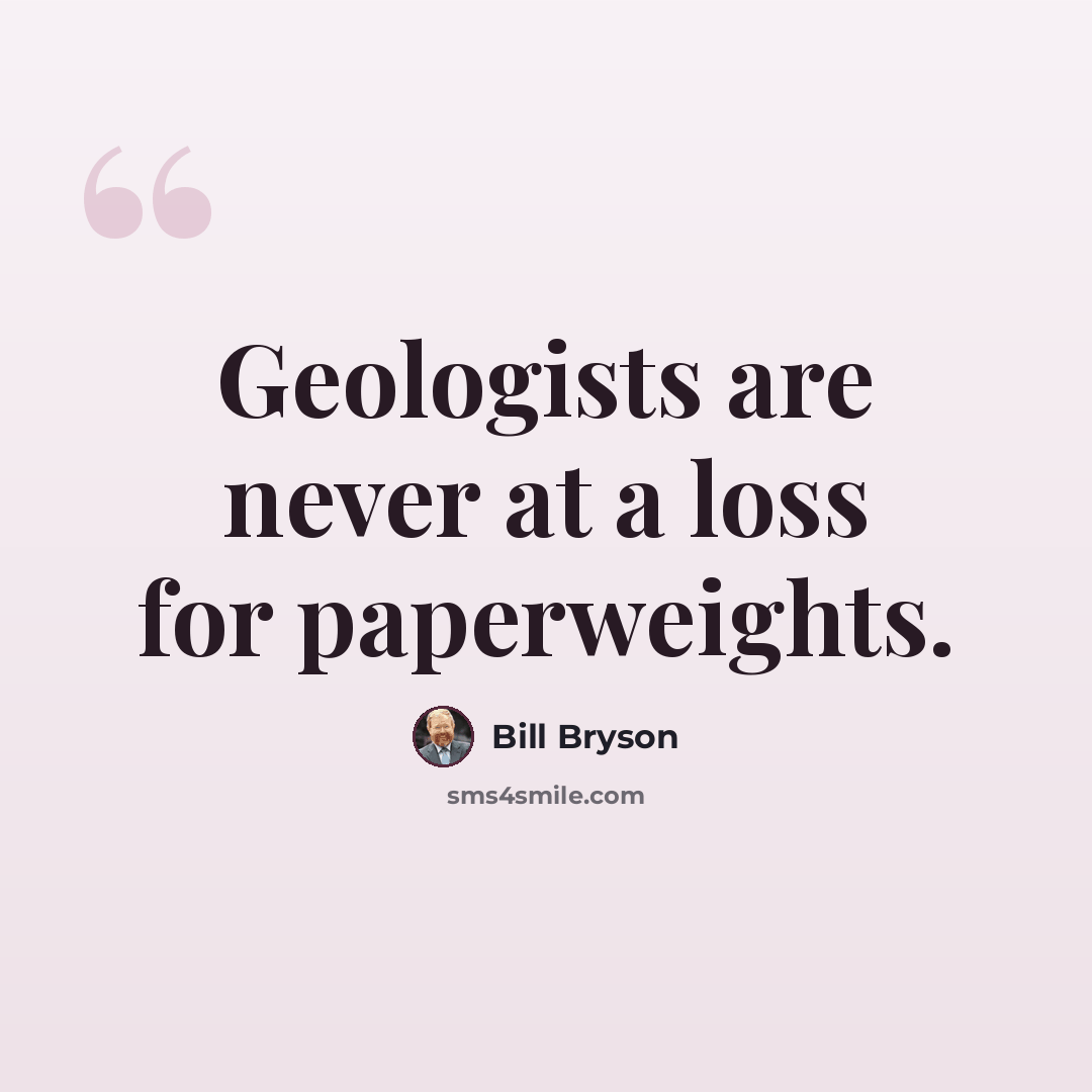 “Geologists are never at a loss for paperweights.” quote by Bill Bryson
