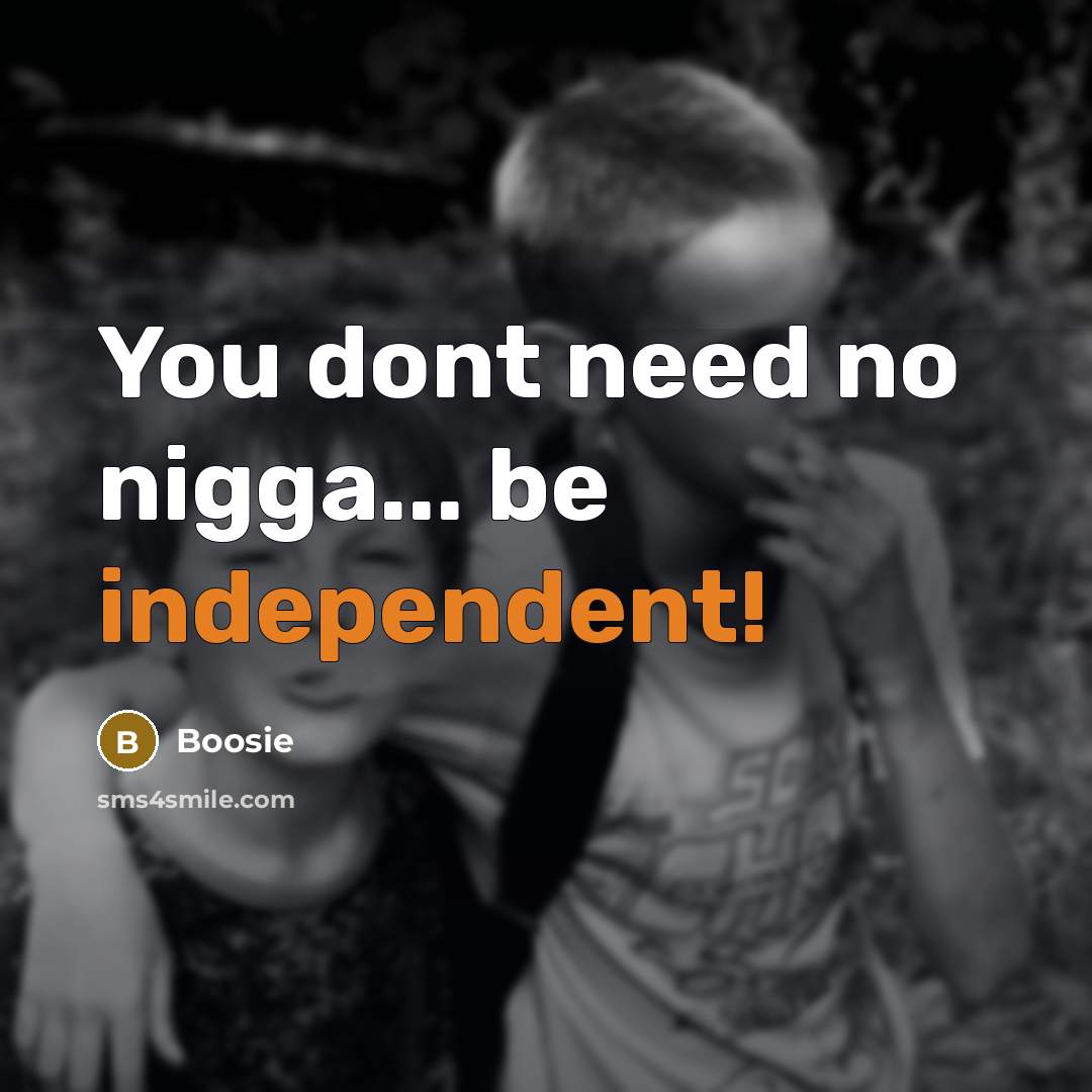 “You dont need no nigga... be independent!” quote by Boosie