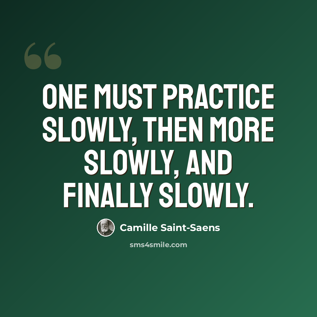 “One must practice slowly, then more slowly, and finally slowly.” quote by Camille Saint-Saens