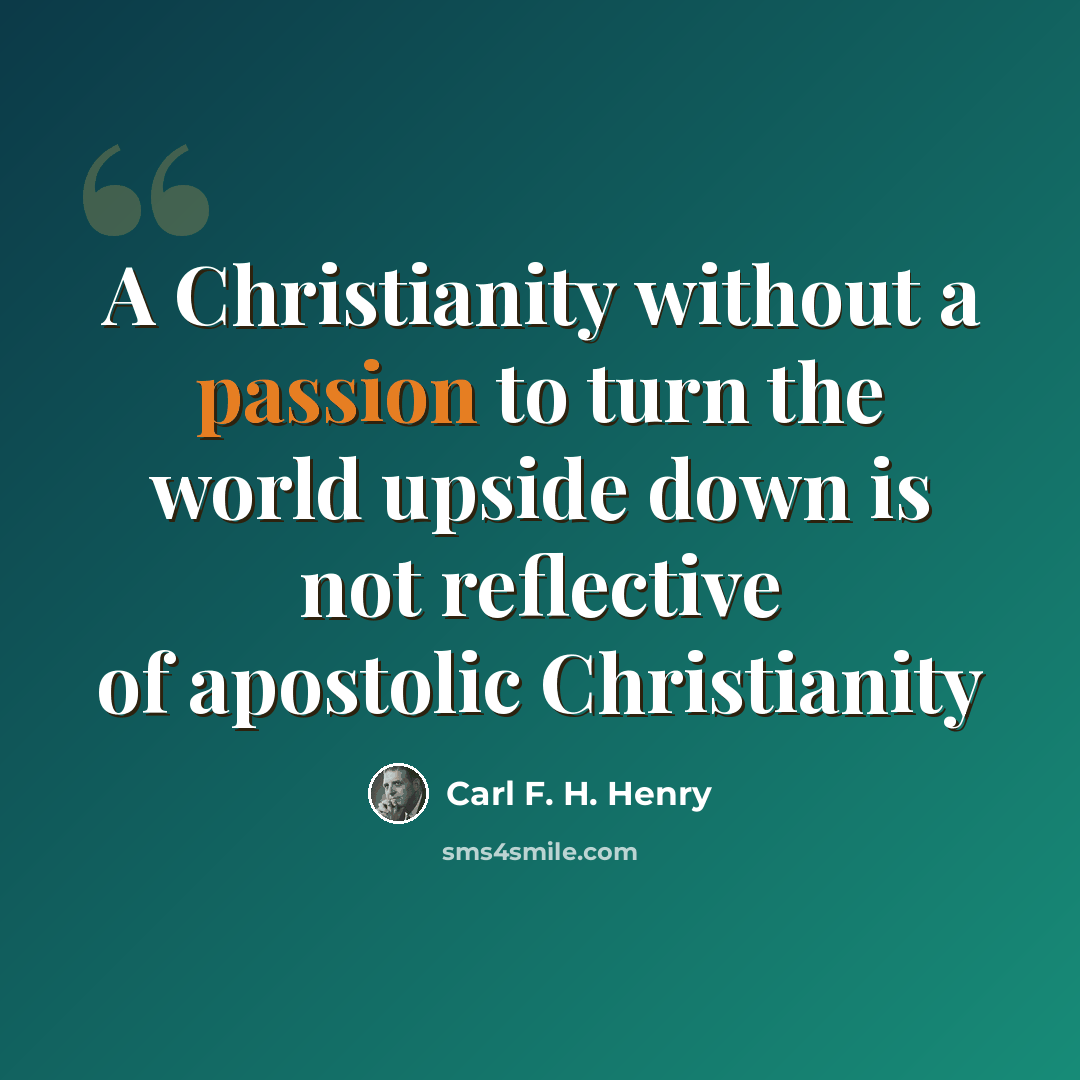 “A Christianity without a passion to turn the world upside down is not reflective of apostolic Christianity” quote by Carl F. H. Henry