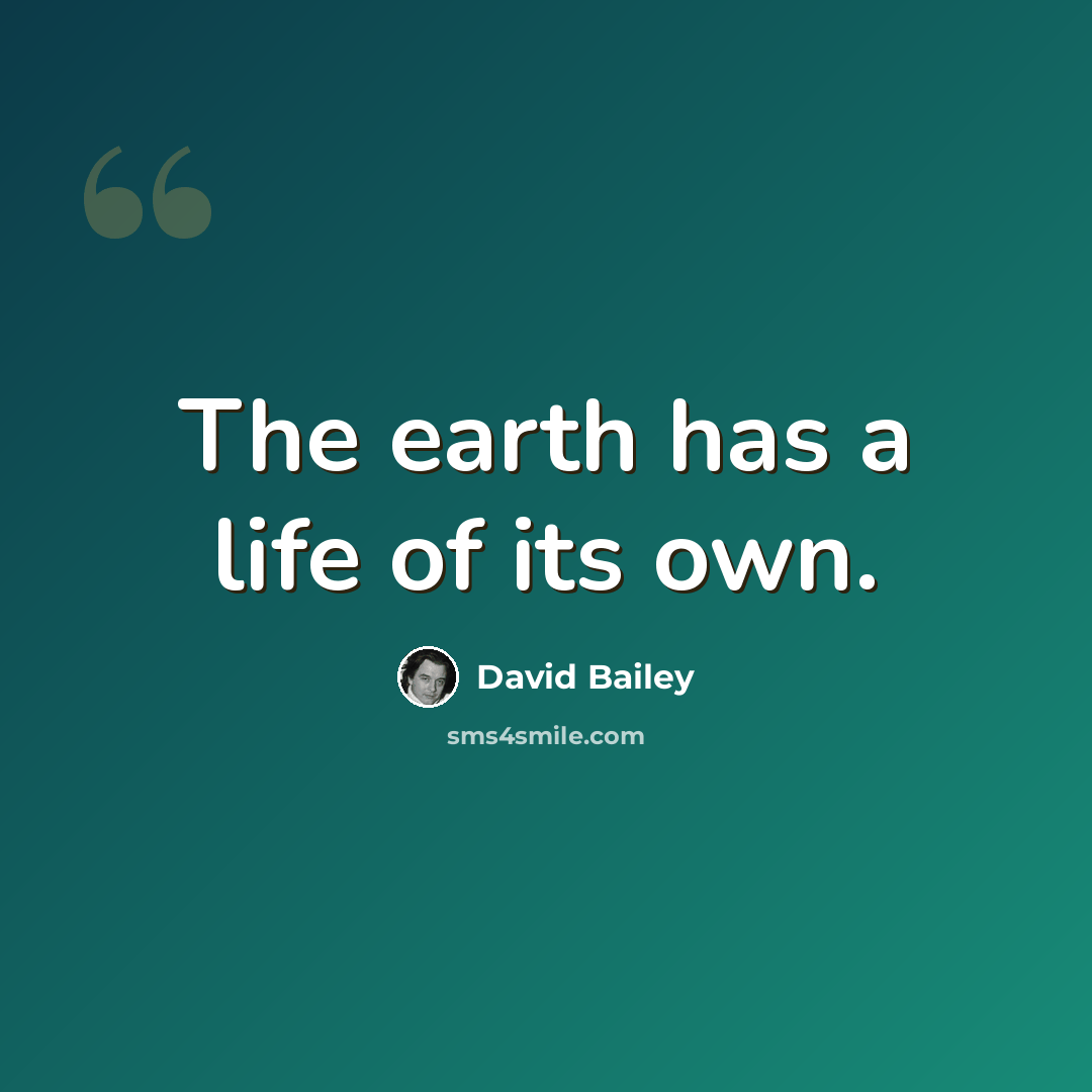 “The earth has a life of its own.” quote by David Bailey