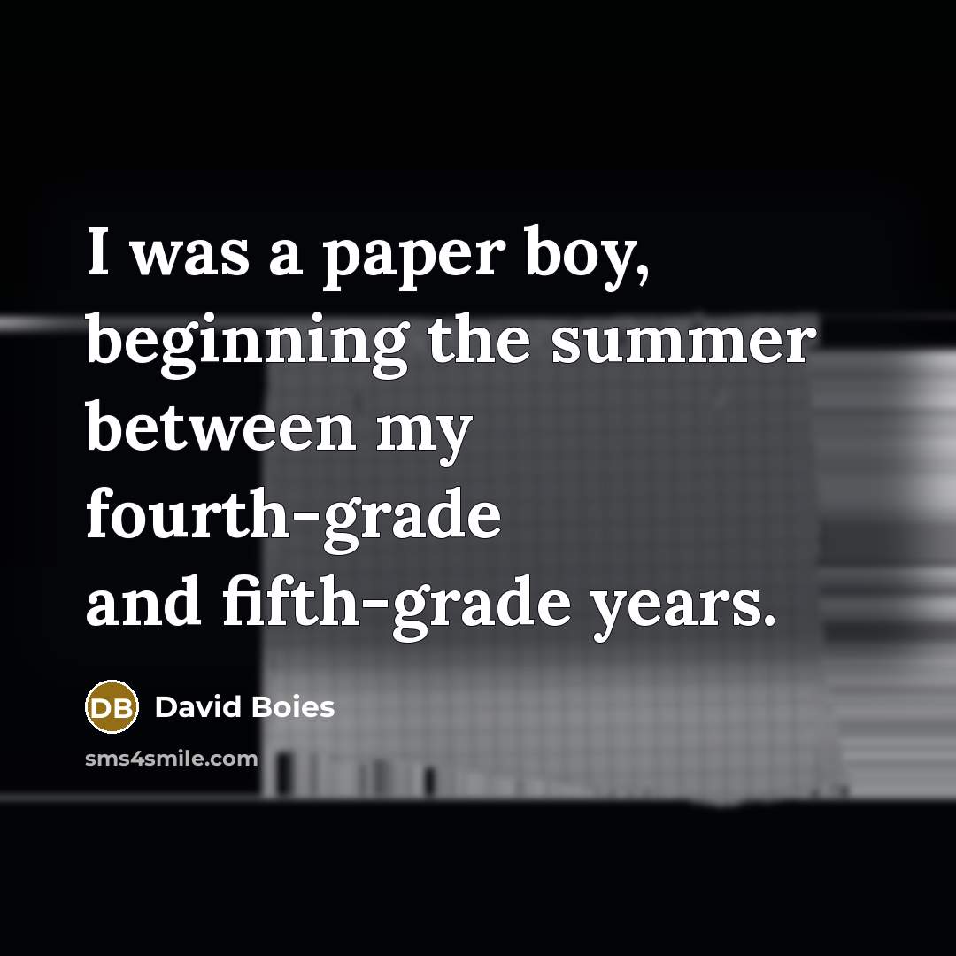 “I was a paper boy, beginning the summer between my fourth-grade and fifth-grade years.” quote by David Boies