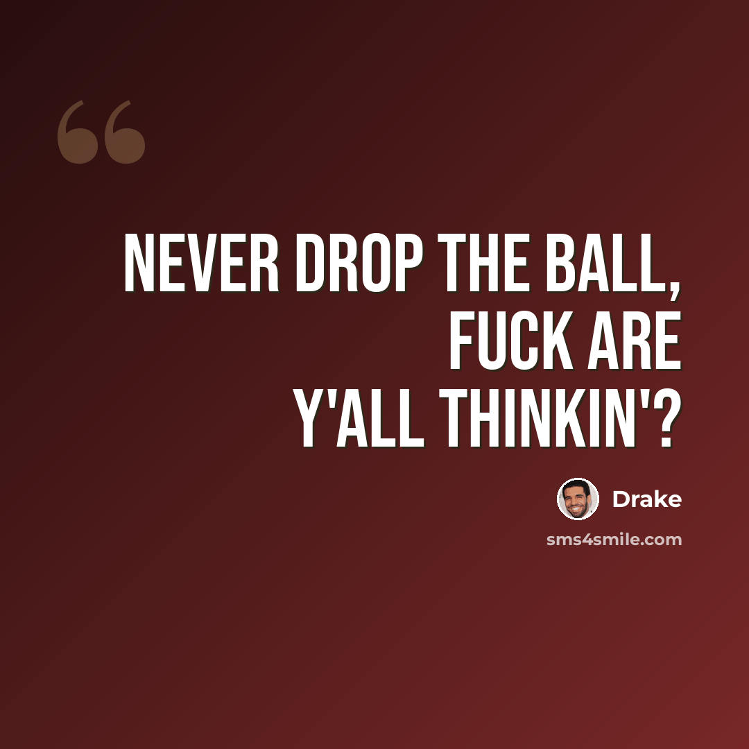 “Never drop the ball, fuck are y'all thinkin'?” quote by Drake