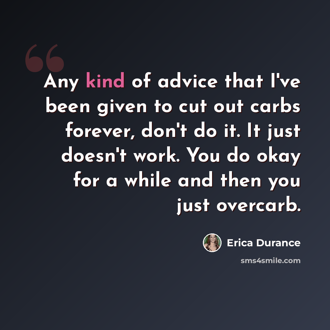 “Any kind of advice that I've been given to cut out carbs forever, don't do it. It just doesn't work. You do okay for a while and then you just overcarb.” quote by Erica Durance
