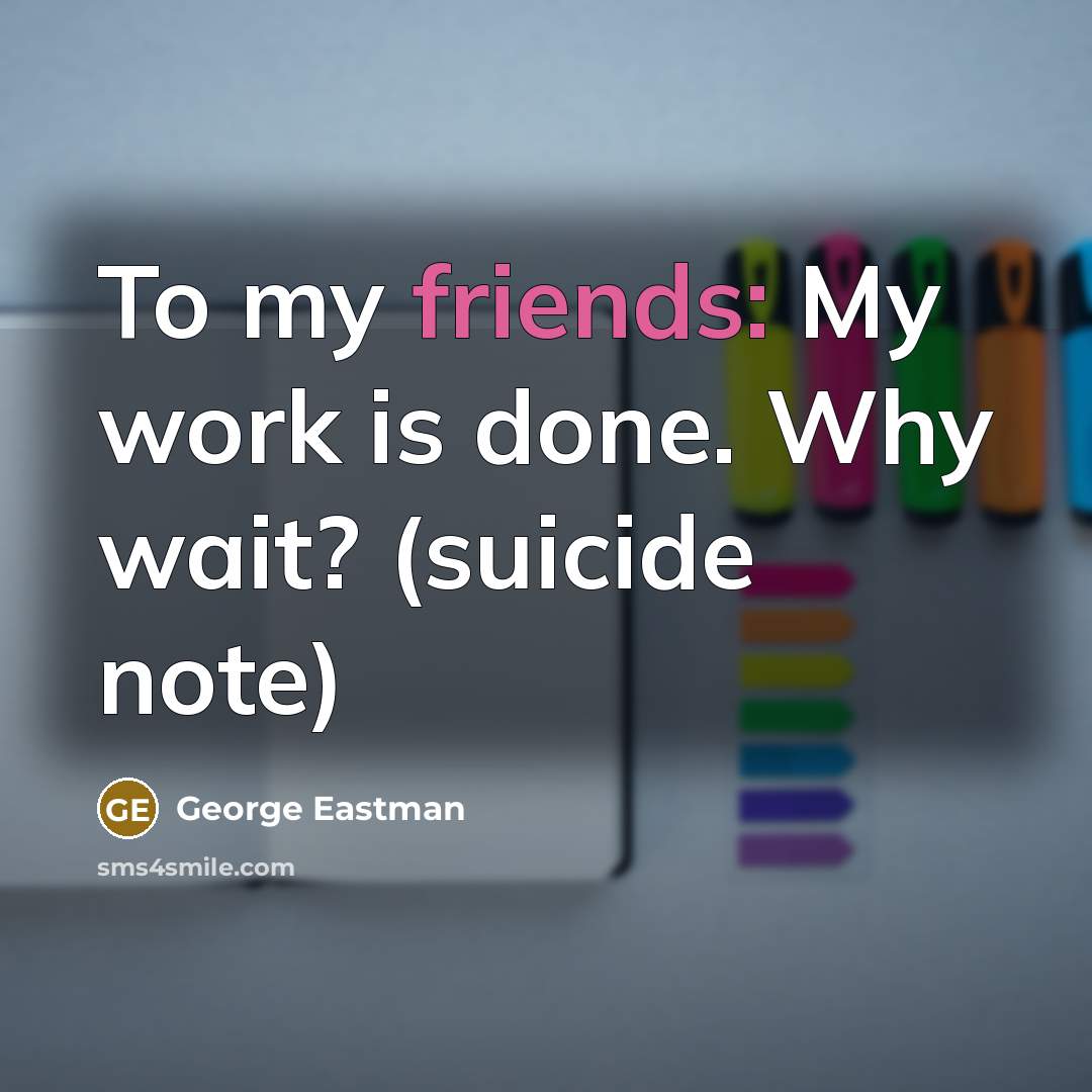 “To my friends: My work is done. Why wait? (suicide note)” quote by George Eastman