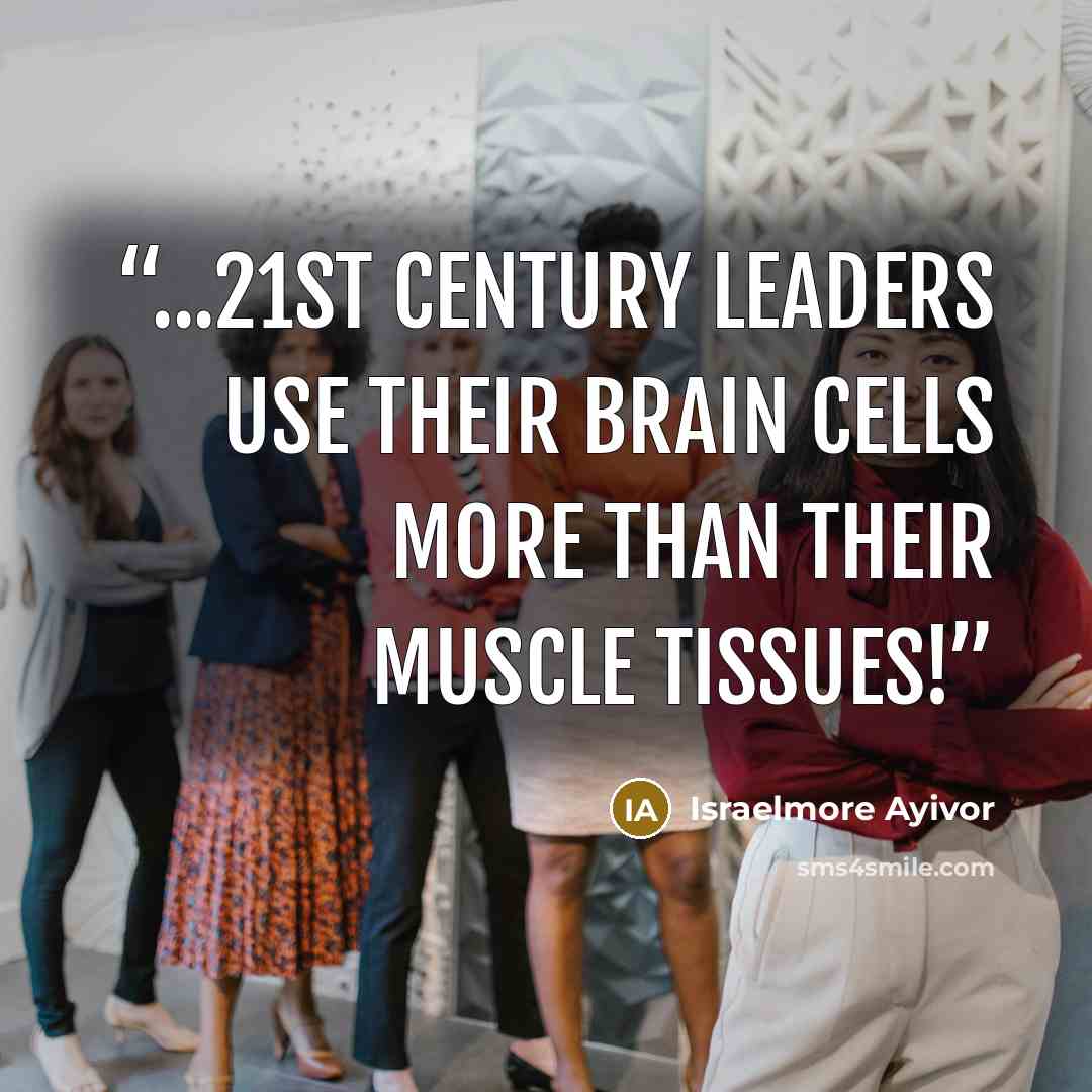 “...21st century leaders use their brain cells more than their muscle tissues!” quote by Israelmore Ayivor