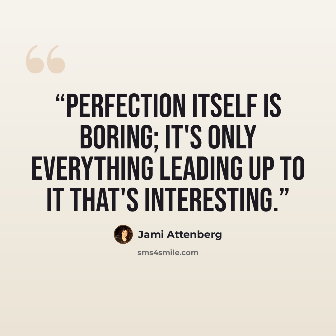 “Perfection itself is boring; it's only everything leading up to it that's interesting.” quote by Jami Attenberg