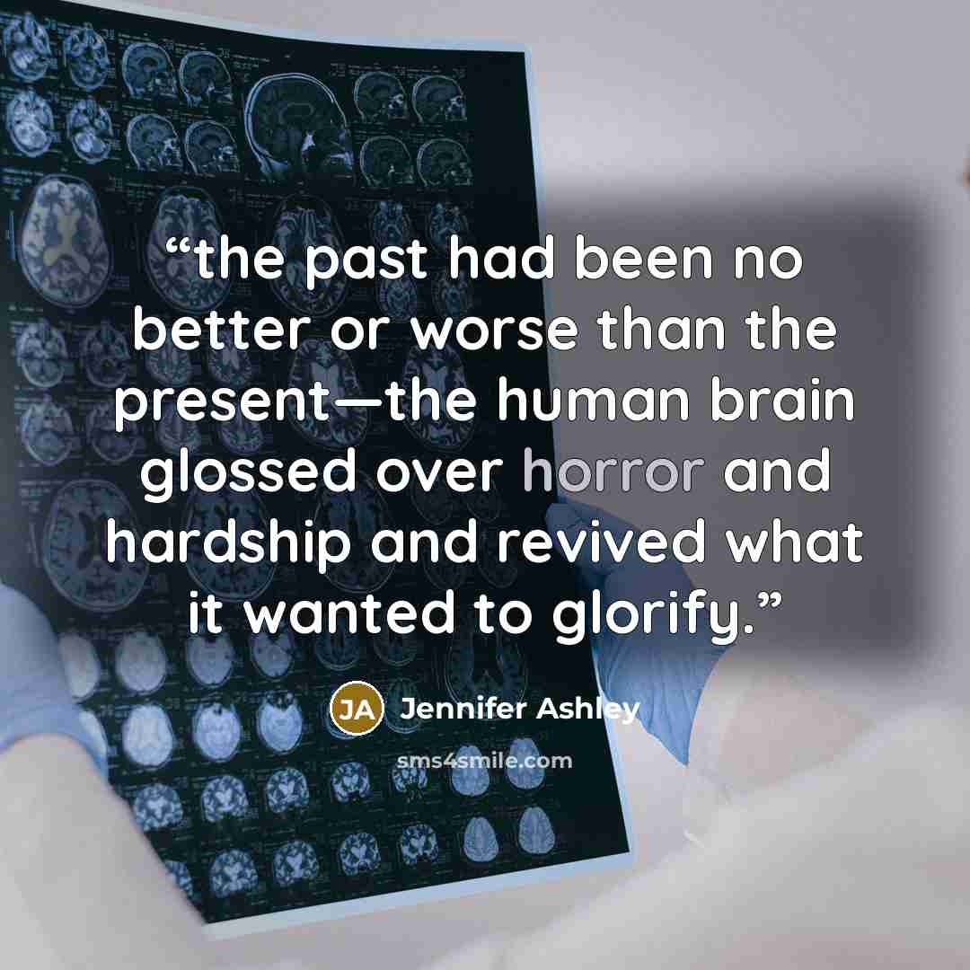 “the past had been no better or worse than the present—the human brain glossed over horror and hardship and revived what it wanted to glorify.” quote by Jennifer Ashley