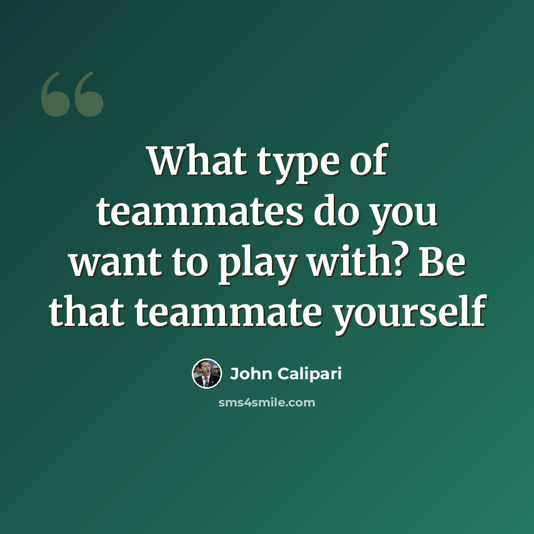 “What type of teammates do you want to play with? Be that teammate yourself” quote by John Calipari