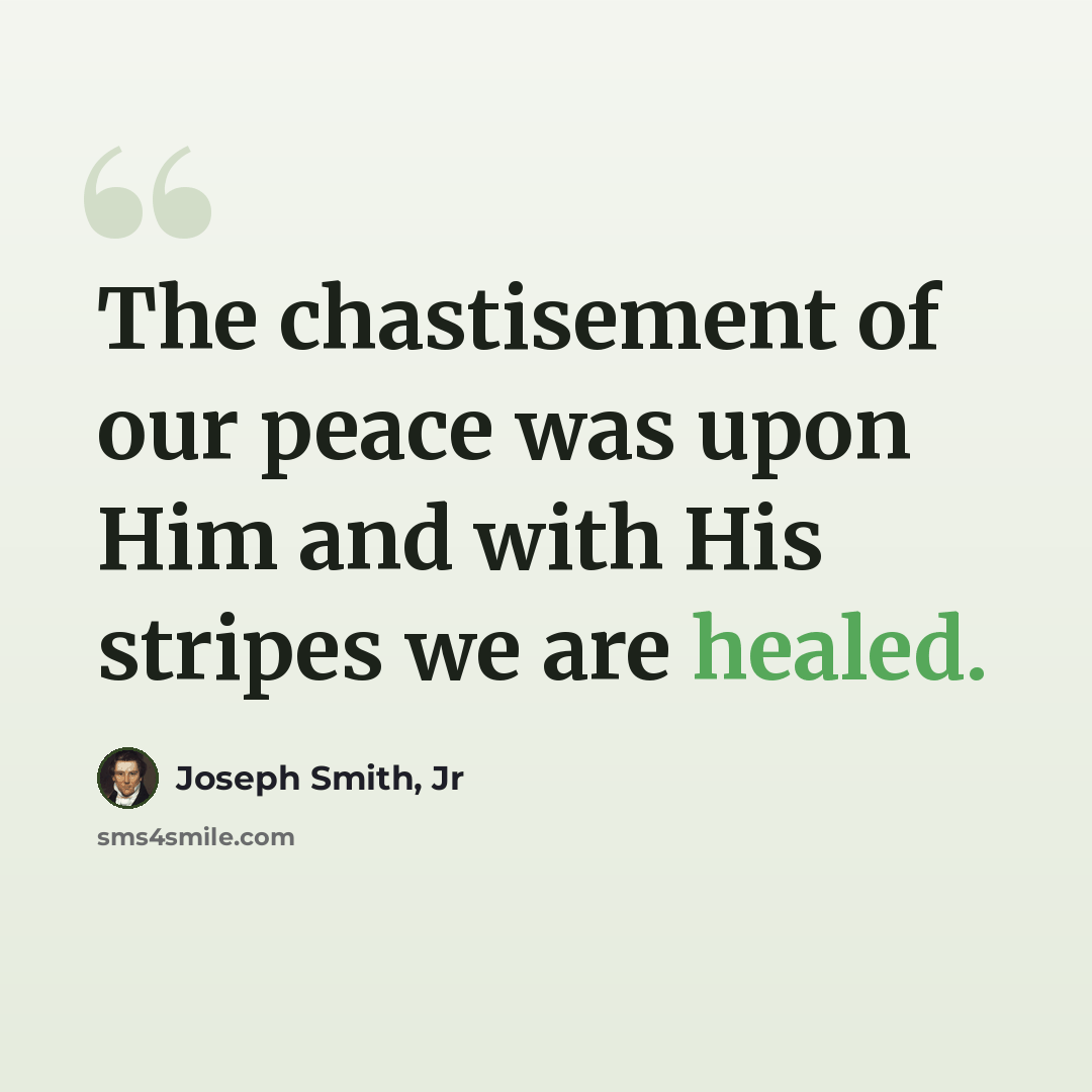 “The chastisement of our peace was upon Him and with His stripes we are healed.” quote by Joseph Smith, Jr