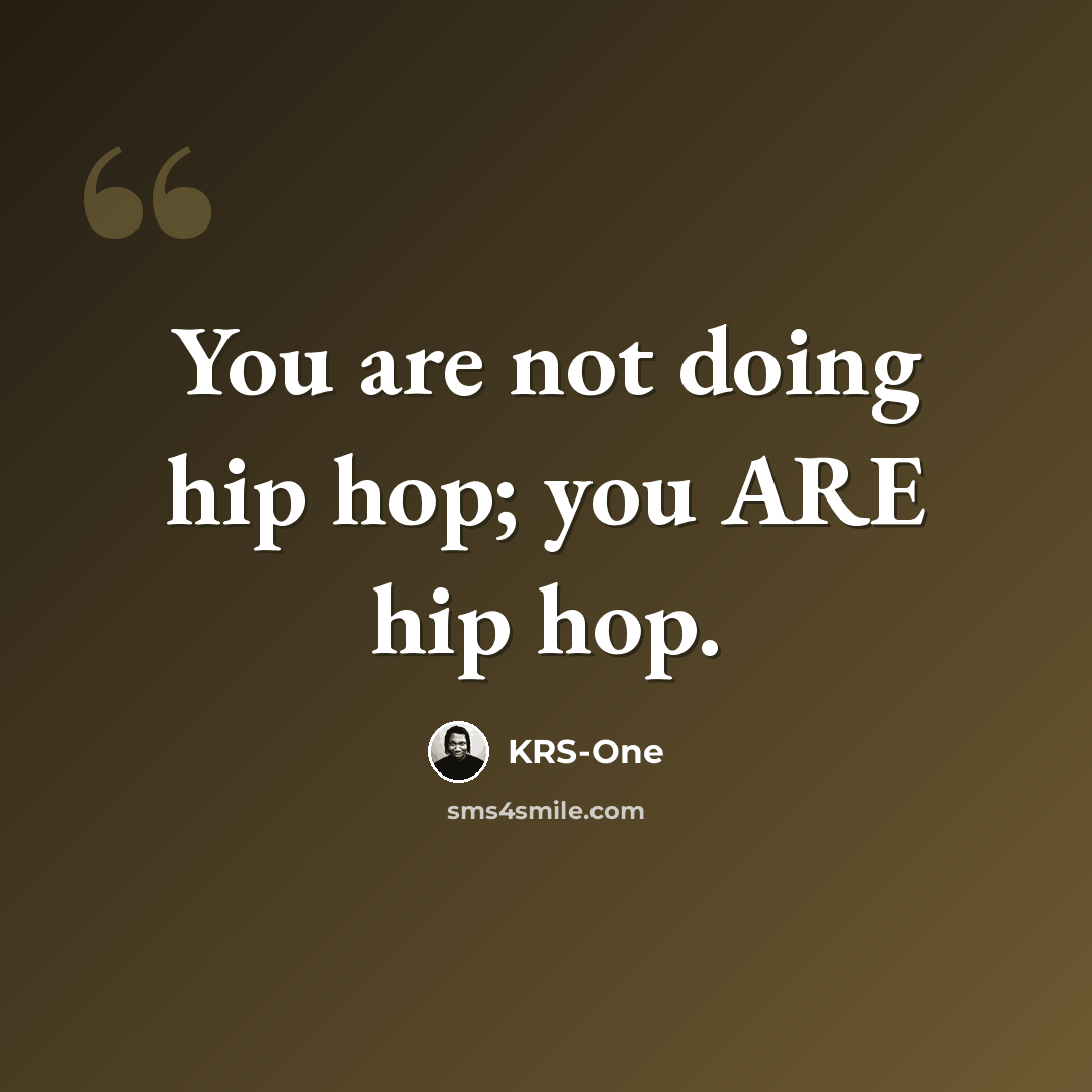 “You are not doing hip hop; you ARE hip hop.” quote by KRS-One