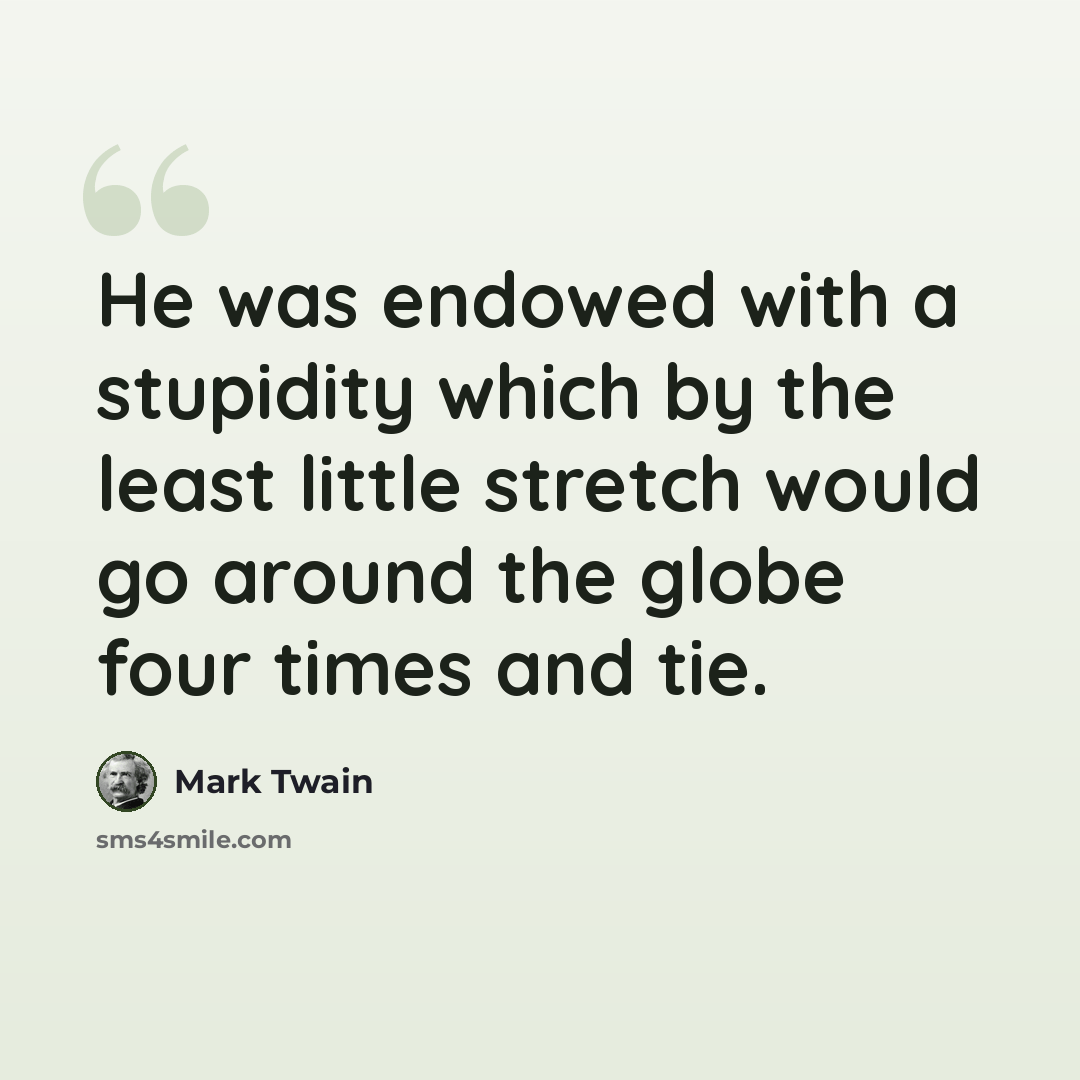 “He was endowed with a stupidity which by the least little stretch would go around the globe four times and tie.” quote by Mark Twain