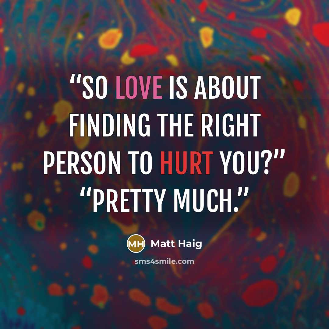 “So love is about finding the right person to hurt you?” “Pretty much.” quote by Matt Haig