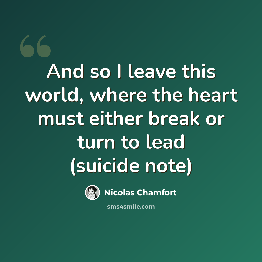 “And so I leave this world, where the heart must either break or turn to lead (suicide note)” quote by Nicolas Chamfort