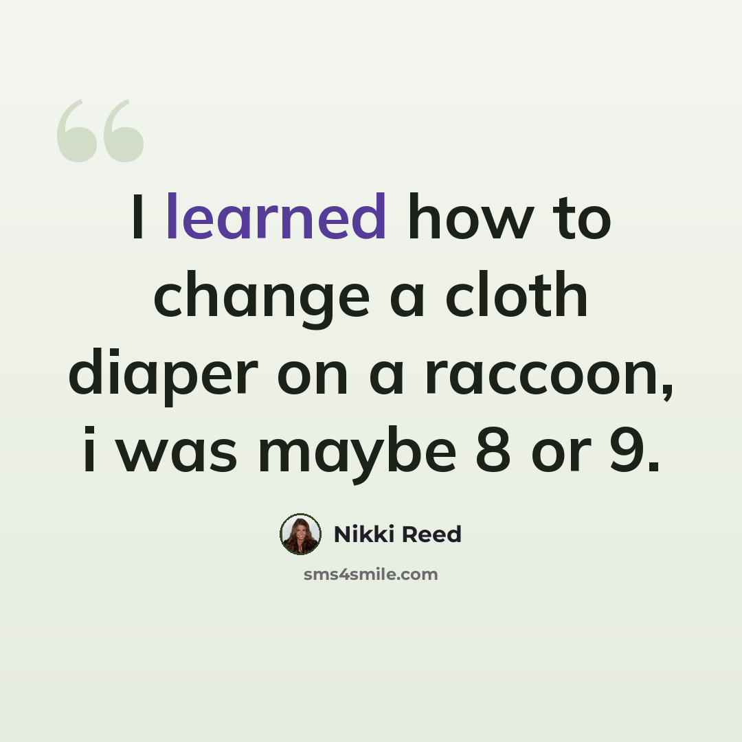 “I learned how to change a cloth diaper on a raccoon, i was maybe 8 or 9.” quote by Nikki Reed