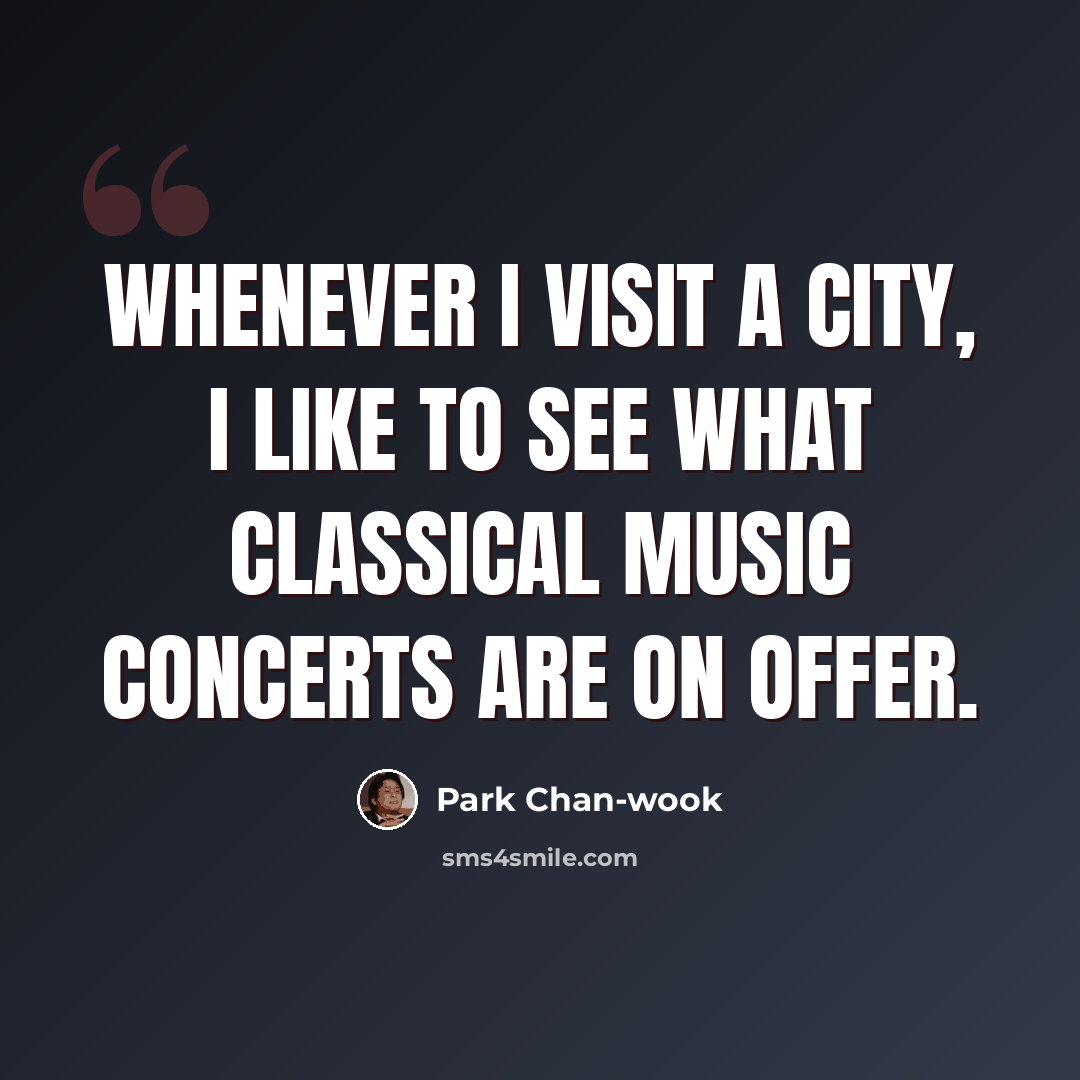 “Whenever I visit a city, I like to see what classical music concerts are on offer.” quote by Park Chan-wook
