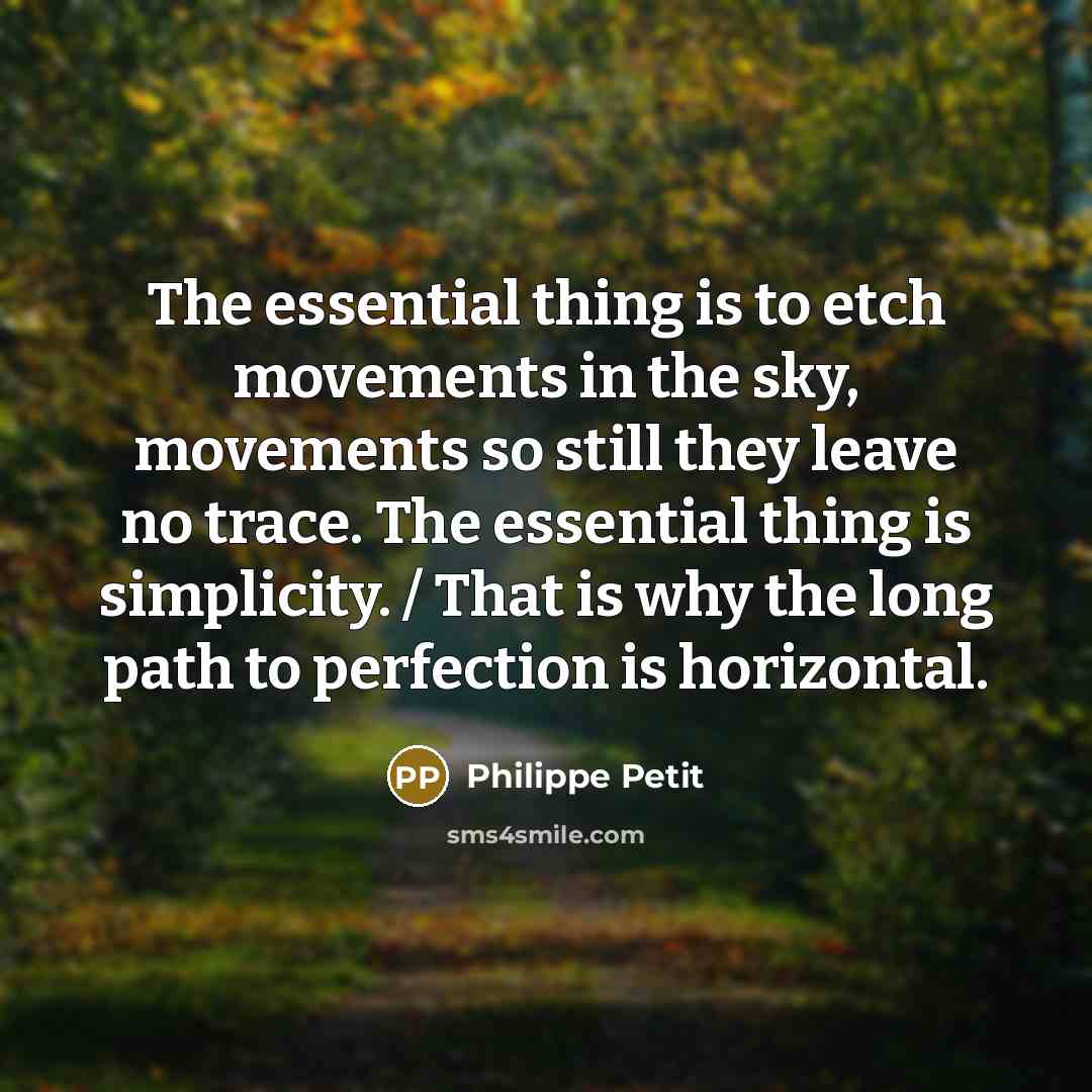 “The essential thing is to etch movements in the sky, movements so still they leave no trace. The essential thing is simplicity. / That is why the long path to perfection is horizontal.” quote by Philippe Petit