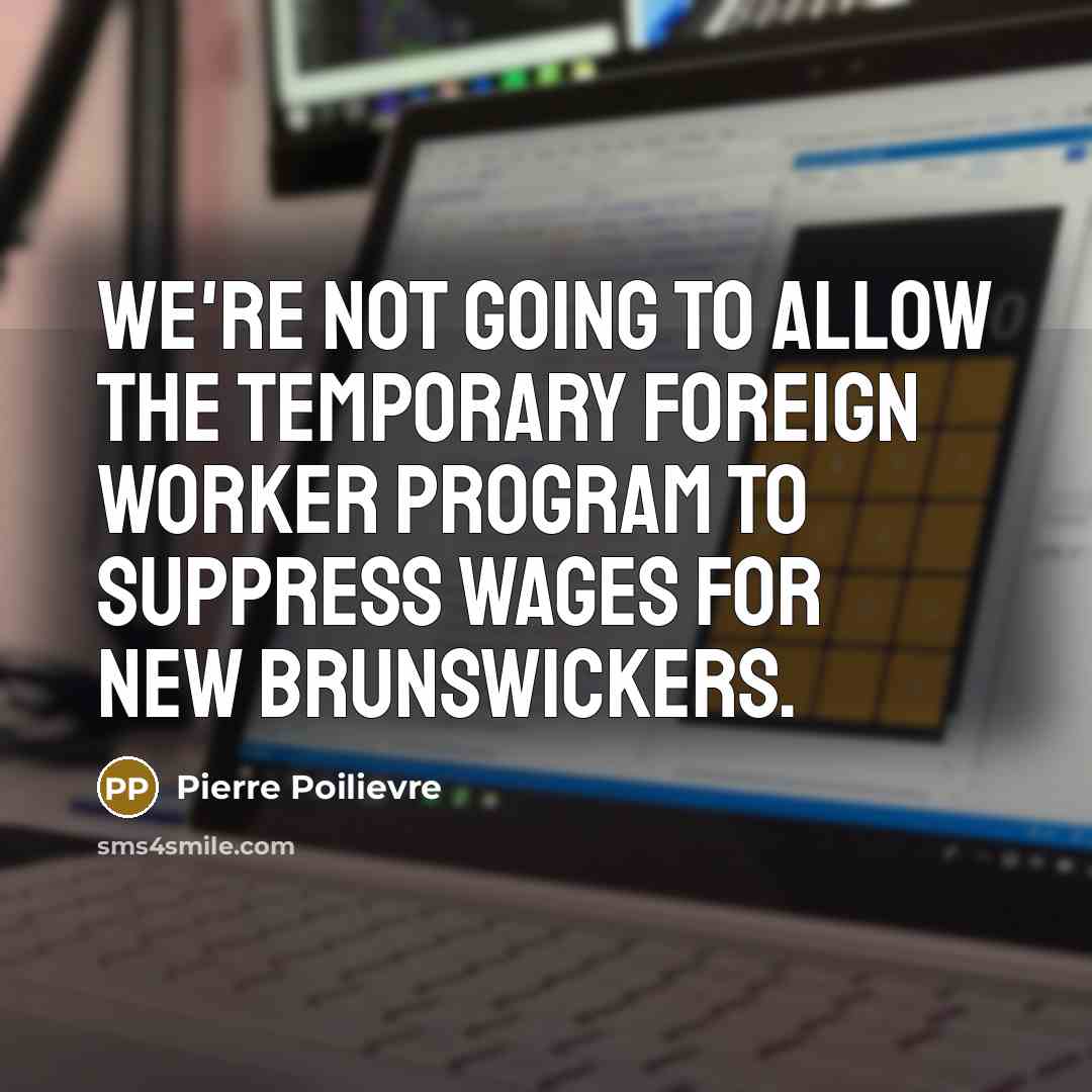 “We're not going to allow the temporary foreign worker program to suppress wages for New Brunswickers.” quote by Pierre Poilievre