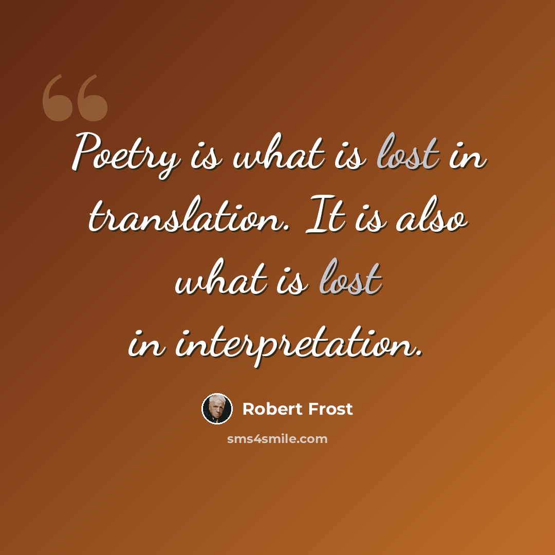 “Poetry is what is lost in translation. It is also what is lost in interpretation.” quote by Robert Frost