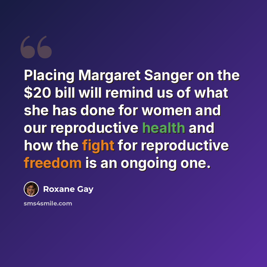 “Placing Margaret Sanger on the $20 bill will remind us of what she has done for women and our reproductive health and how the fight for reproductive freedom is an ongoing one.” quote by Roxane Gay