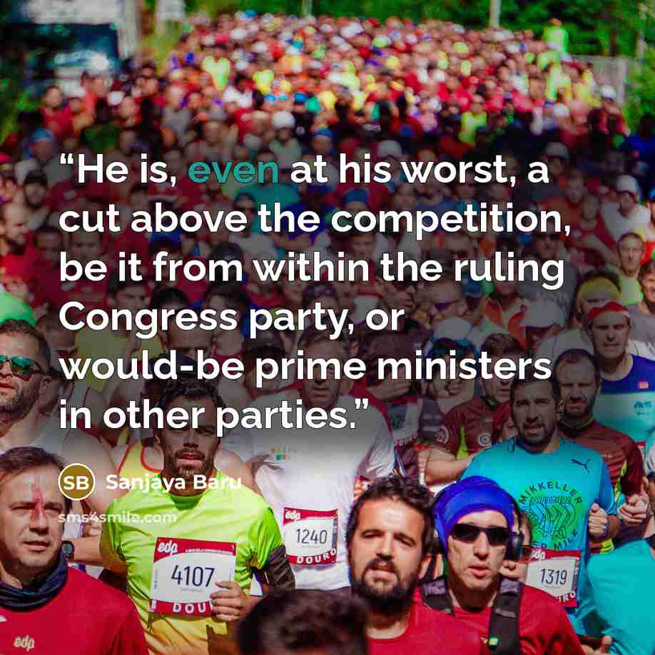 “He is, even at his worst, a cut above the competition, be it from within the ruling Congress party, or would-be prime ministers in other parties.” quote by Sanjaya Baru