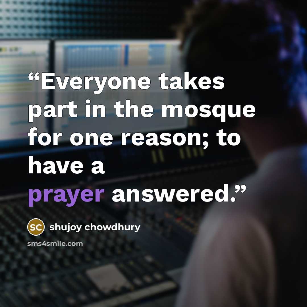 “Everyone takes part in the mosque for one reason; to have a prayer answered.” quote by shujoy chowdhury