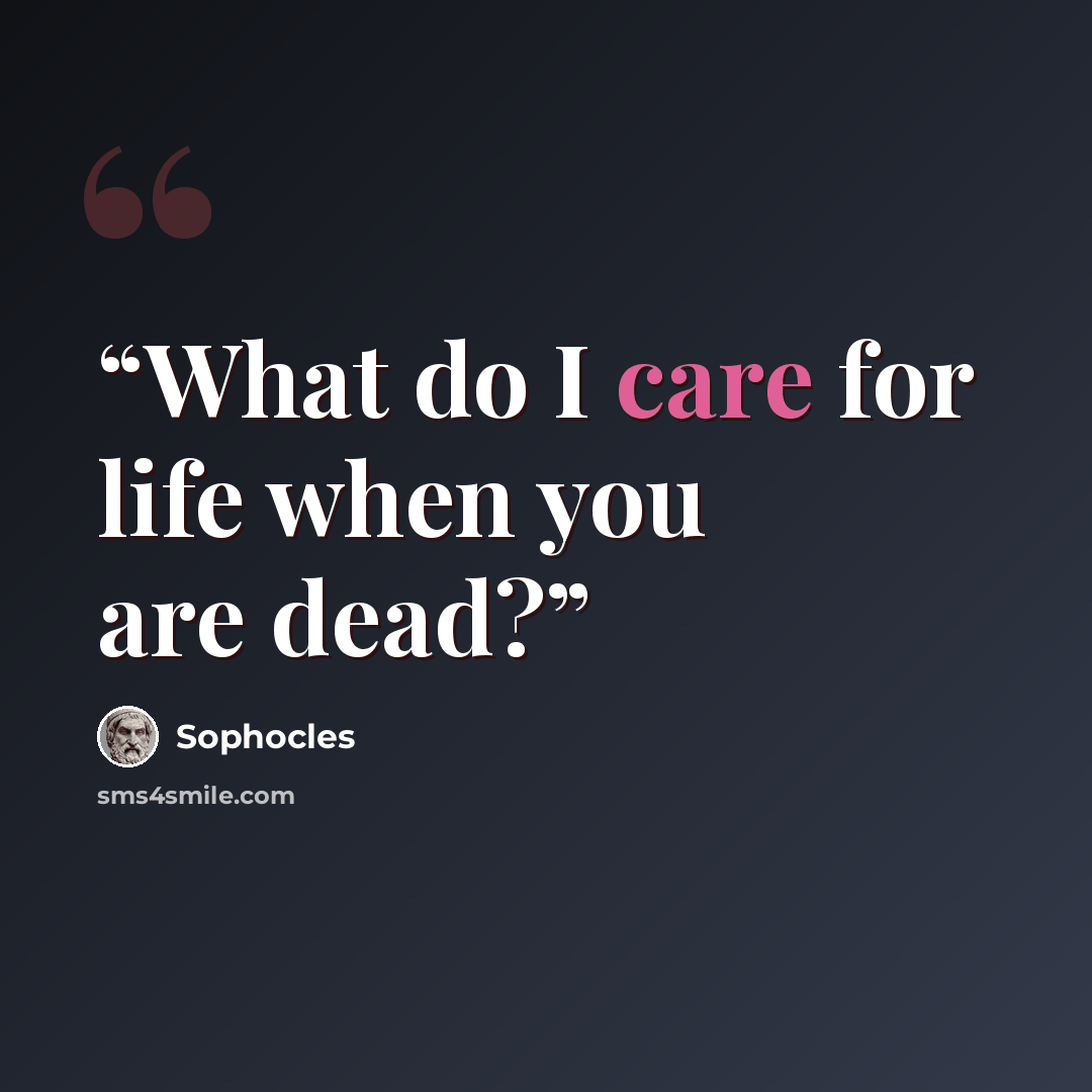 “What do I care for life when you are dead?” quote by Sophocles