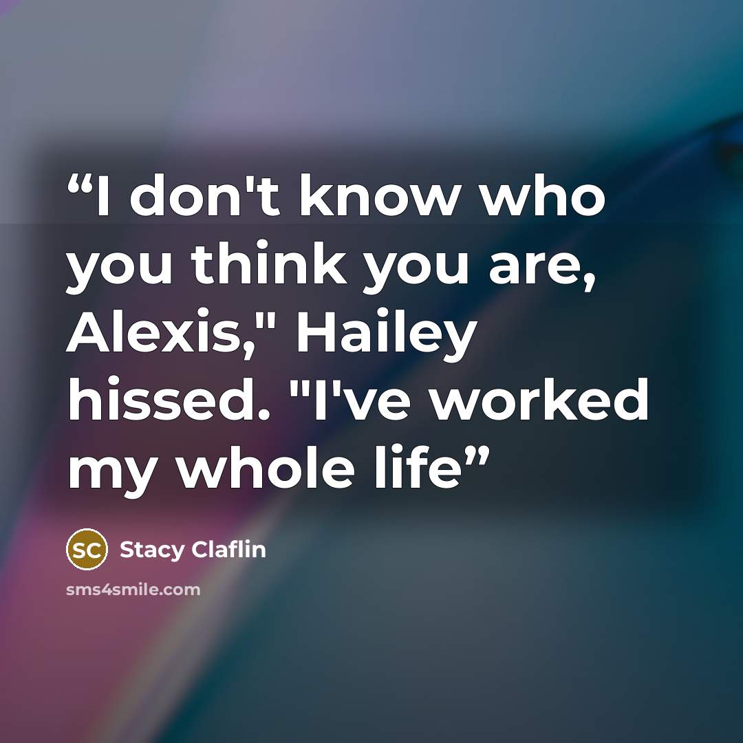 “I don't know who you think you are, Alexis," Hailey hissed. "I've worked my whole life” quote by Stacy Claflin