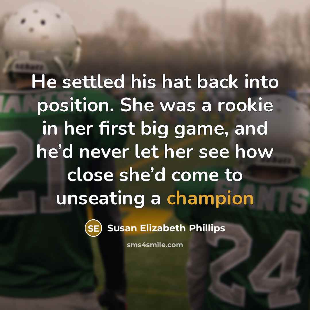 “He settled his hat back into position. She was a rookie in her first big game, and he’d never let her see how close she’d come to unseating a champion” quote by Susan Elizabeth Phillips