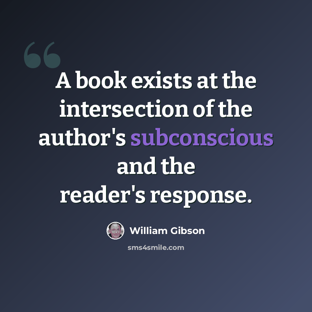 “A book exists at the intersection of the author's subconscious and the reader's response.” quote by William Gibson