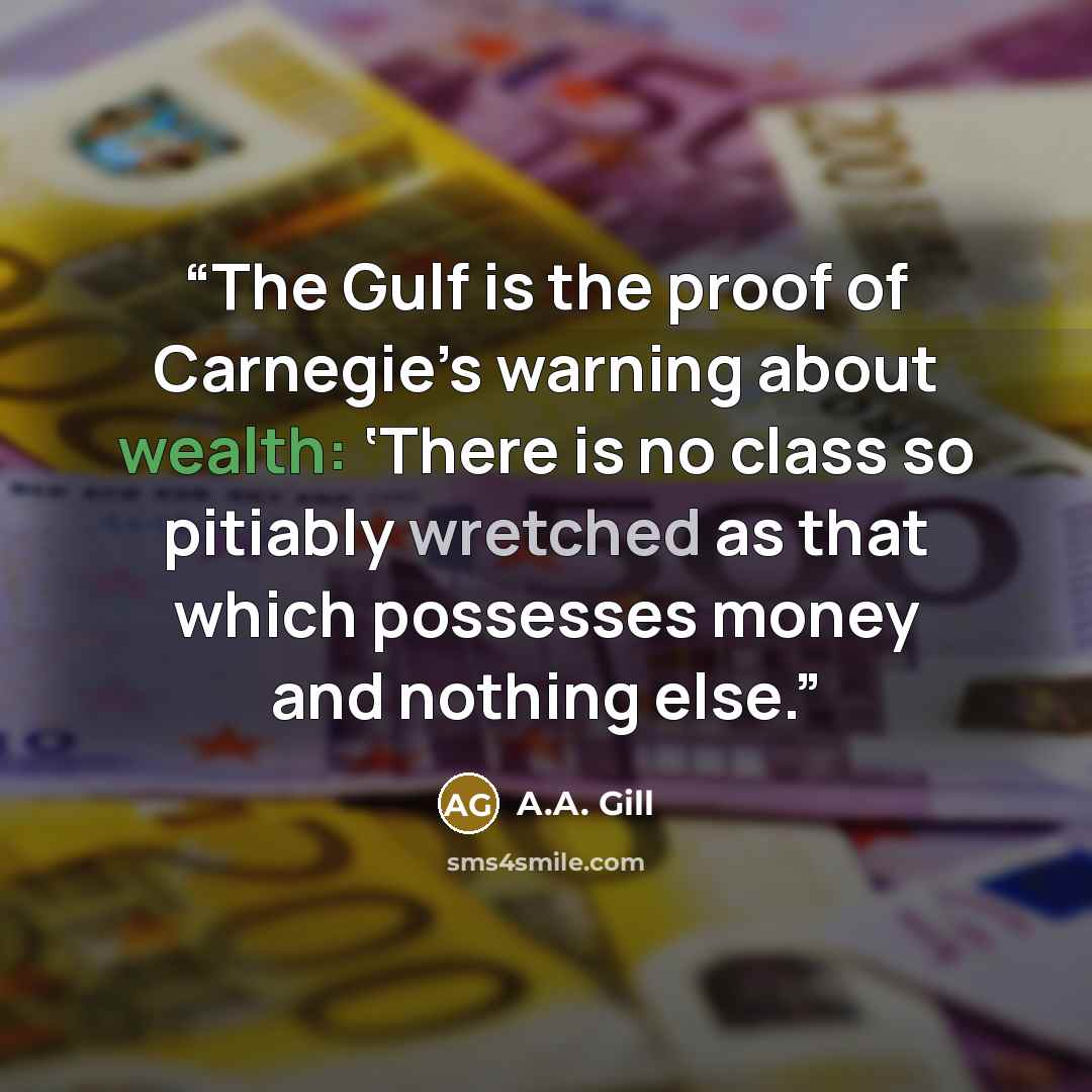 “The Gulf is the proof of Carnegie’s warning about wealth: ‘There is no class so pitiably wretched as that which possesses money and nothing else.” quote by A.A. Gill