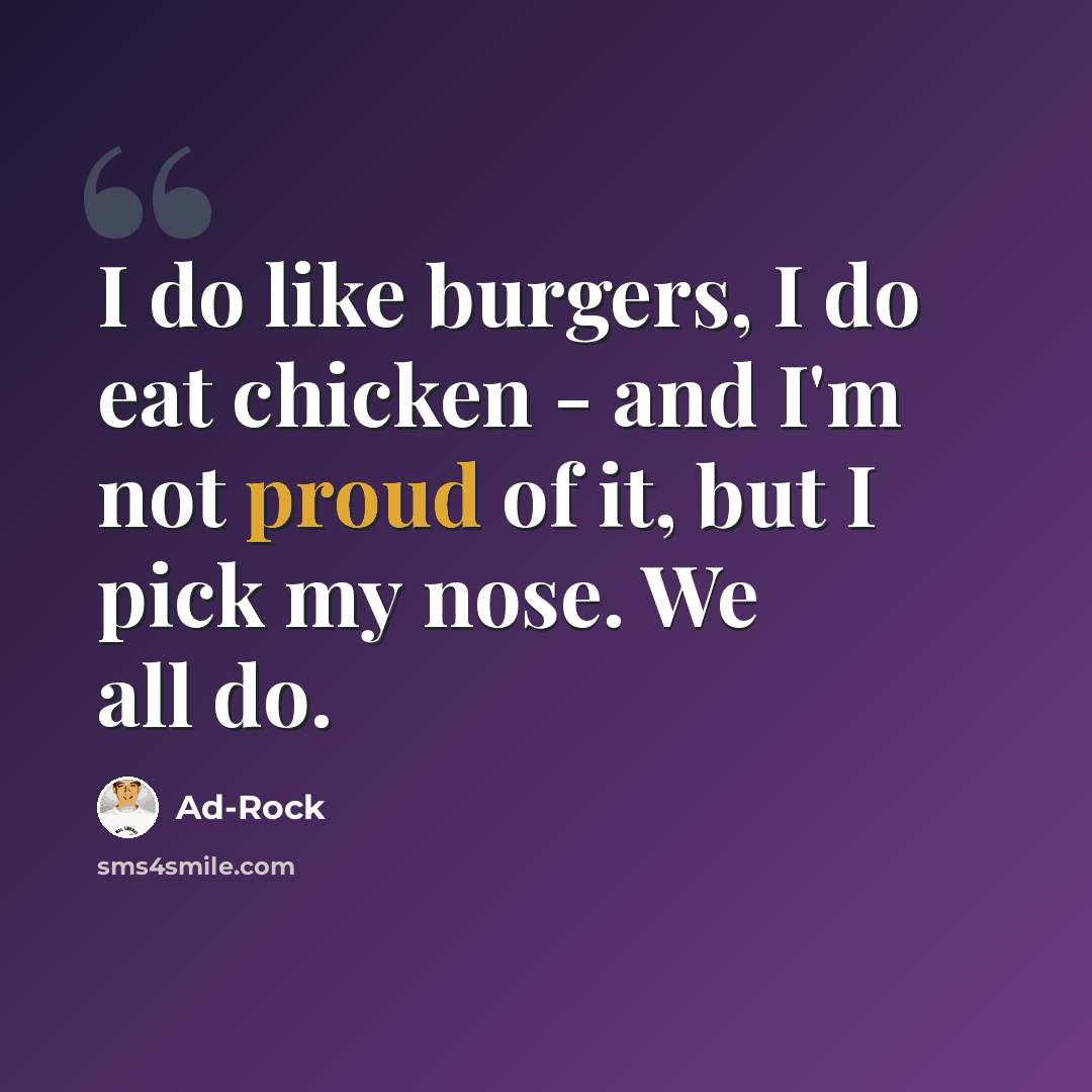 “I do like burgers, I do eat chicken - and I'm not proud of it, but I pick my nose. We all do.” quote by Ad-Rock
