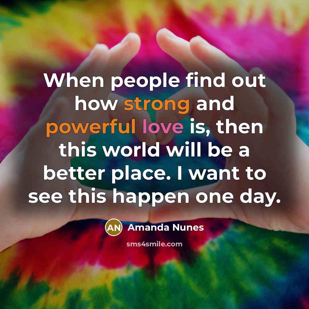“When people find out how strong and powerful love is, then this world will be a better place. I want to see this happen one day.” quote by Amanda Nunes